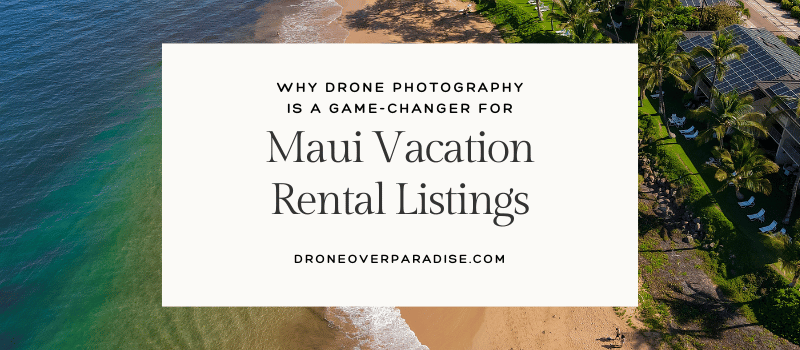 Why Drone Photography Is a Game-Changer for Maui Vacation Rental Listings
