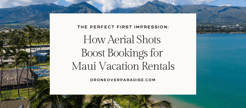 The Perfect First Impression: How Aerial Shots Boost Bookings for Maui Vacation Rentals