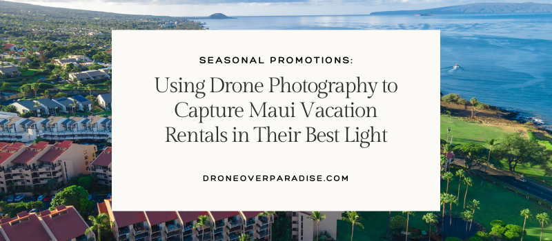 Seasonal Promotions: Using Drone Photography to Capture Maui Vacation Rentals in Their Best Light